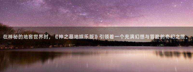 开丰娱乐168：在神秘的地窖世界时，《神之墓地娱乐版》引领着一个充满幻想与冒险的奇幻之旅。