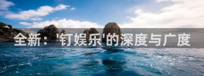 开丰娱乐168：全新：\'钉娱乐\'的深度与广度