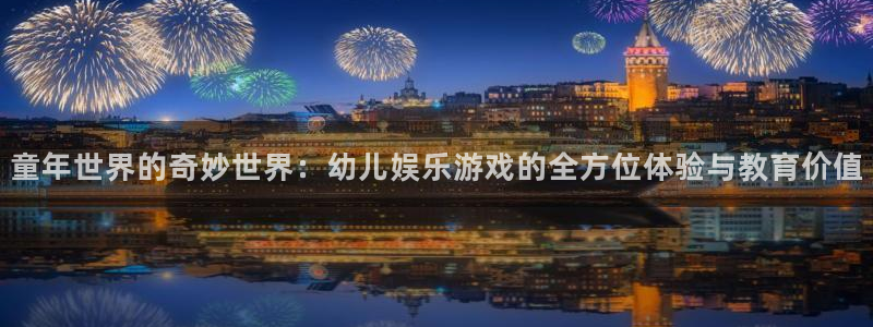 开丰娱乐168：童年世界的奇妙世界：幼儿娱乐游戏的全方位体验与教育价值