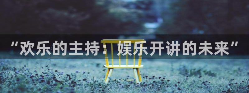 开丰娱乐：“欢乐的主持：娱乐开讲的未来”