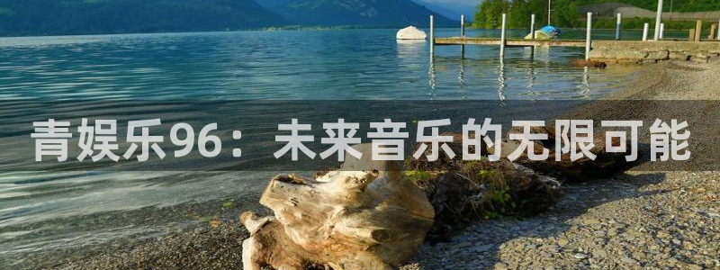 开丰娱乐168：青娱乐96：未来音乐的无限可能