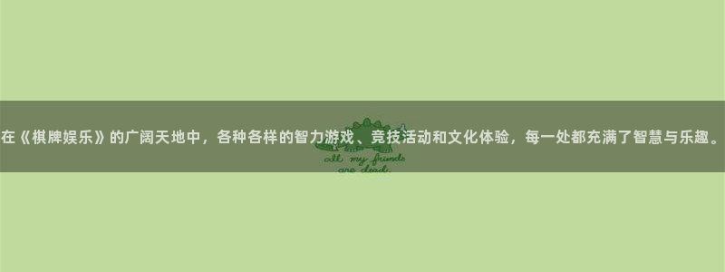 开丰娱乐：在《棋牌娱乐》的广阔天地中，各种各样的智力游戏、竞技活动和文化体验，每一处都充满了智慧与乐趣。