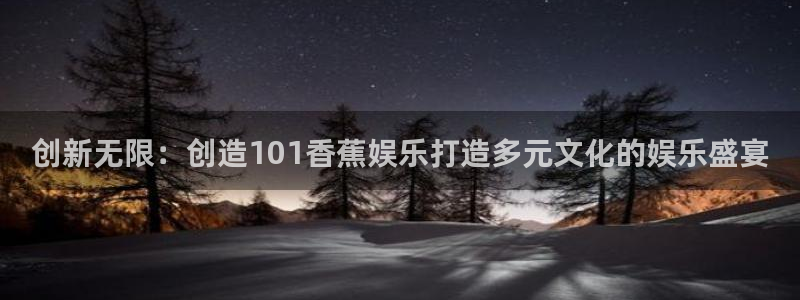 开丰娱乐：创新无限：创造101香蕉娱乐打造多元文化的娱乐盛宴