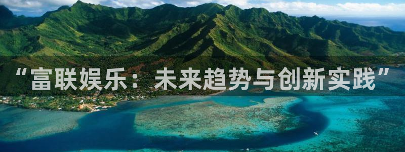 开丰娱乐168：“富联娱乐：未来趋势与创新实践”