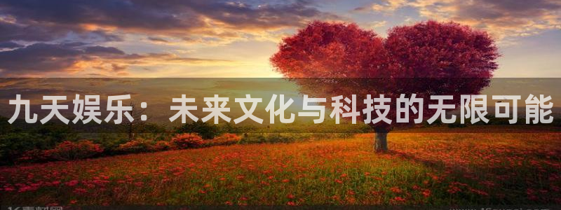 开丰娱乐：九天娱乐：未来文化与科技的无限可能